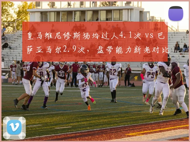 皇马维尼修斯场均过人4.1次 vs 巴萨亚马尔2.9次，盘带能力新老对比