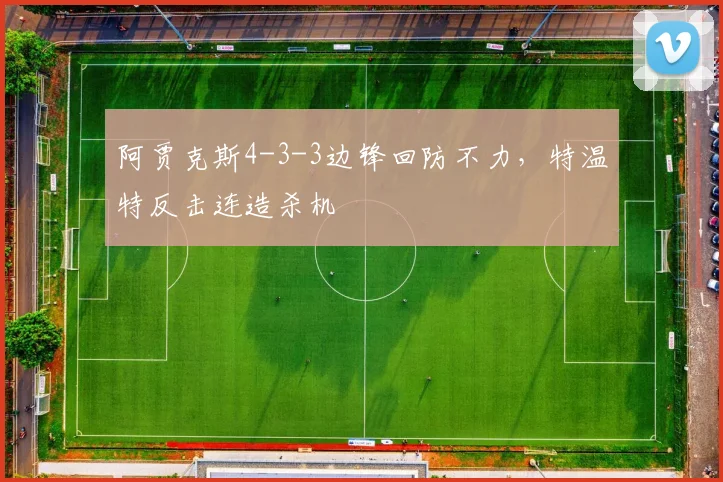 阿贾克斯4-3-3边锋回防不力，特温特反击连造杀机