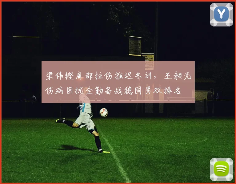 梁伟铿肩部拉伤推迟冬训,王昶无伤病困扰全勤备战稳固男双排名